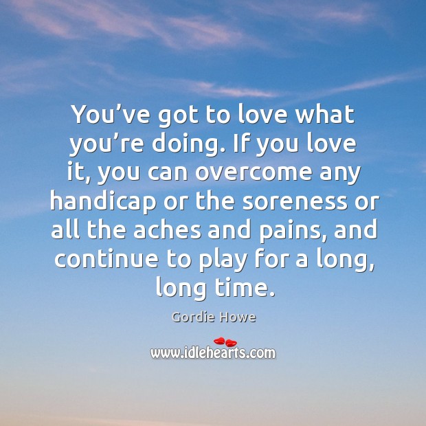 You’ve got to love what you’re doing. Gordie Howe Picture Quote