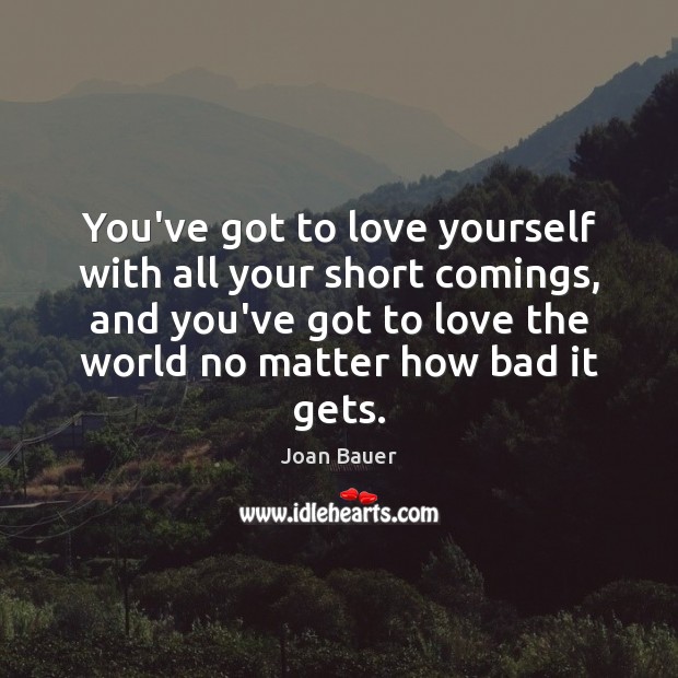 You’ve got to love yourself with all your short comings, and you’ve Joan Bauer Picture Quote