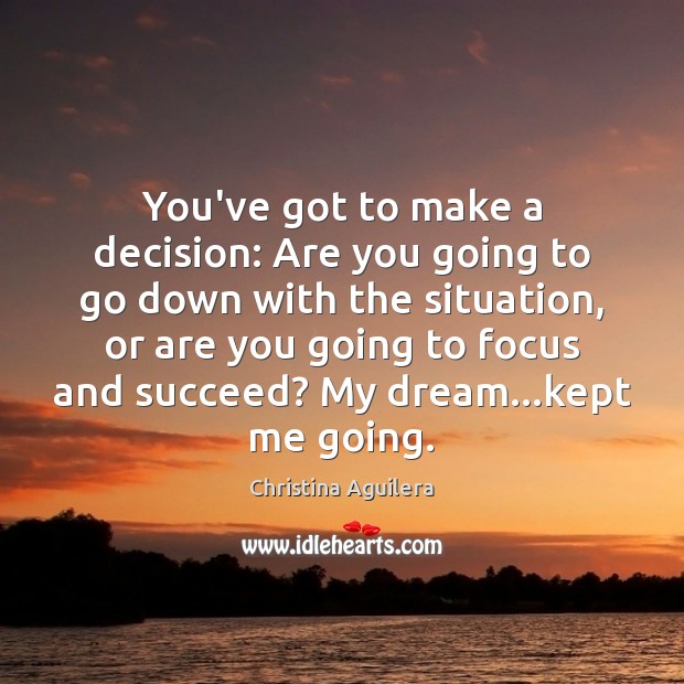 You’ve got to make a decision: Are you going to go down Christina Aguilera Picture Quote