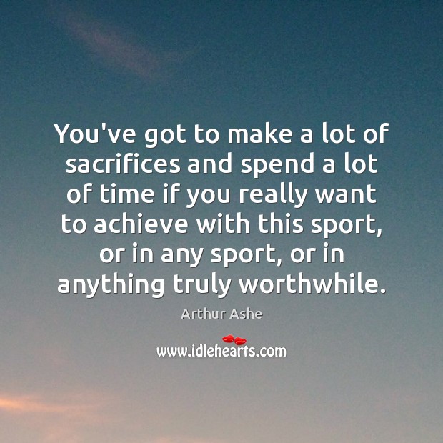 You’ve got to make a lot of sacrifices and spend a lot Arthur Ashe Picture Quote