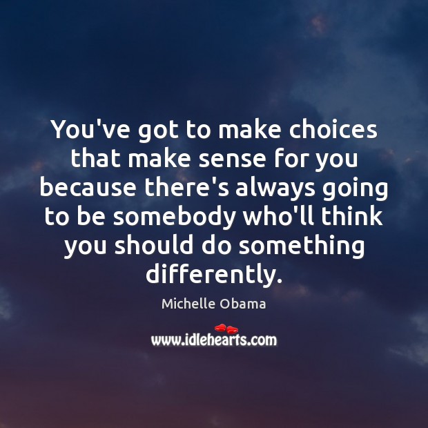 You’ve got to make choices that make sense for you because there’s Michelle Obama Picture Quote