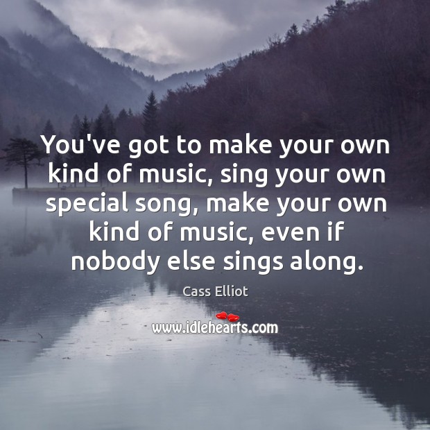 You’ve got to make your own kind of music, sing your own Cass Elliot Picture Quote