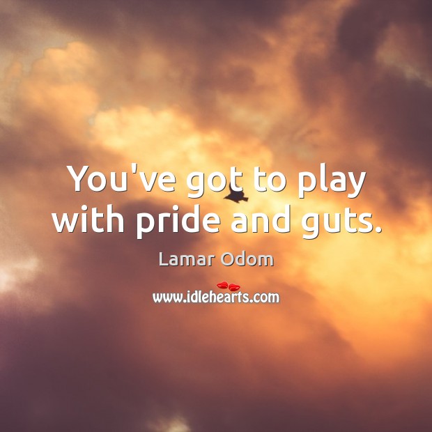 You’ve got to play with pride and guts. Lamar Odom Picture Quote