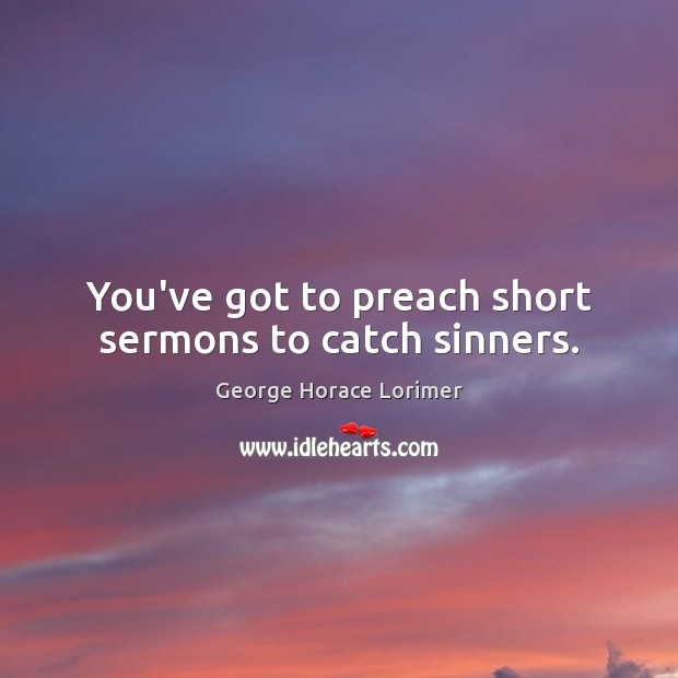 You’ve got to preach short sermons to catch sinners. George Horace Lorimer Picture Quote