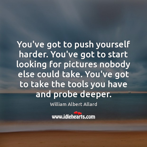 You’ve got to push yourself harder. You’ve got to start looking for William Albert Allard Picture Quote