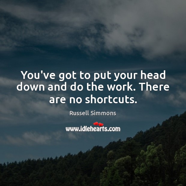 You’ve got to put your head down and do the work. There are no shortcuts. Russell Simmons Picture Quote