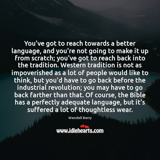 You’ve got to reach towards a better language, and you’re not going Wendell Berry Picture Quote