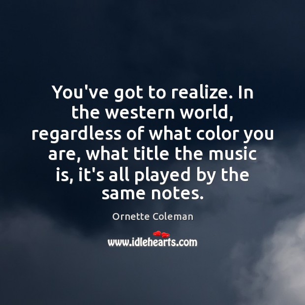 You’ve got to realize. In the western world, regardless of what color Ornette Coleman Picture Quote