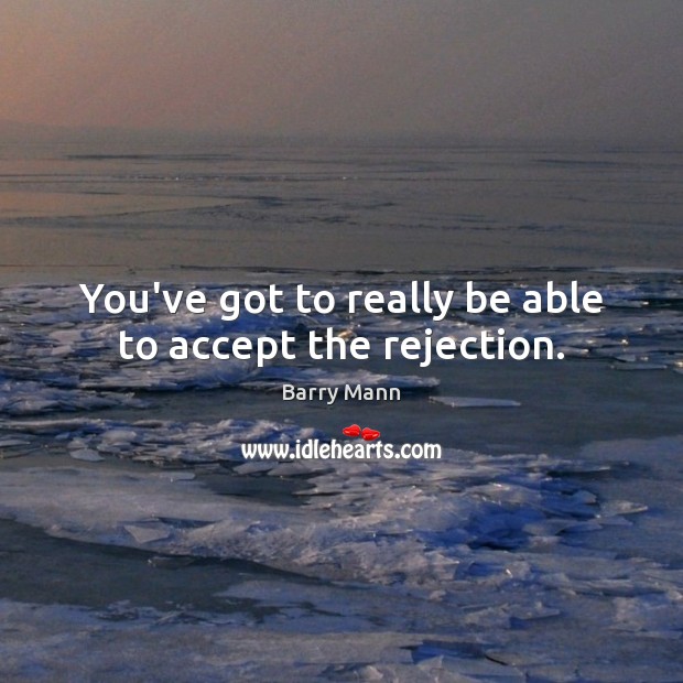 You’ve got to really be able to accept the rejection. Barry Mann Picture Quote