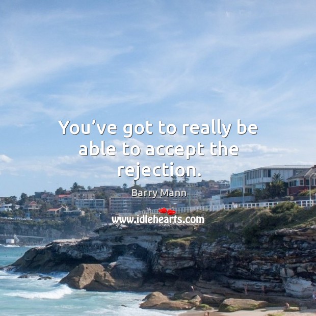 You’ve got to really be able to accept the rejection. Barry Mann Picture Quote