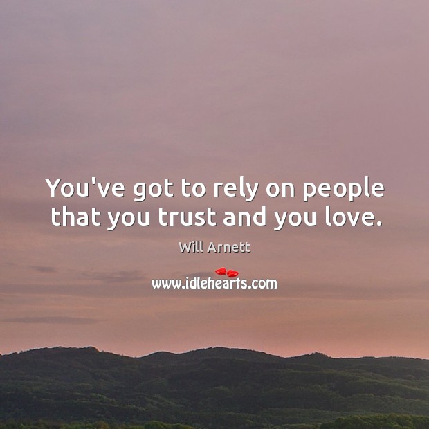 You’ve got to rely on people that you trust and you love. Will Arnett Picture Quote