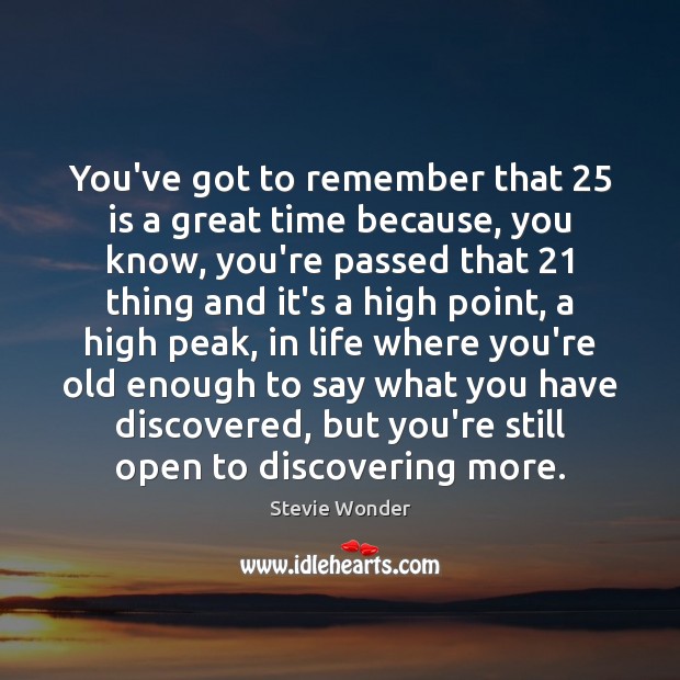 You’ve got to remember that 25 is a great time because, you know, Stevie Wonder Picture Quote