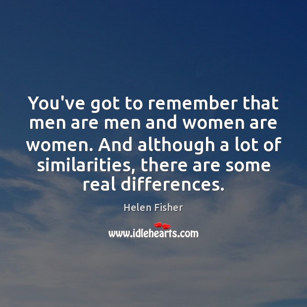 You’ve got to remember that men are men and women are women. Helen Fisher Picture Quote