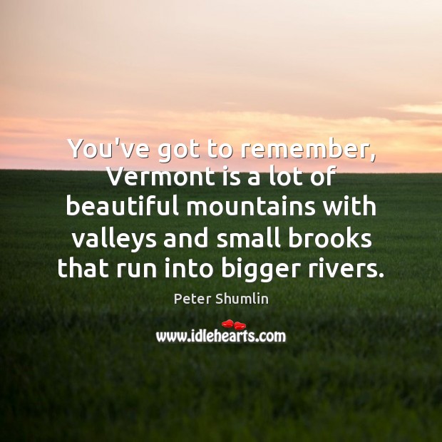 You’ve got to remember, Vermont is a lot of beautiful mountains with Peter Shumlin Picture Quote