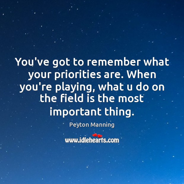 You’ve got to remember what your priorities are. When you’re playing, what Peyton Manning Picture Quote