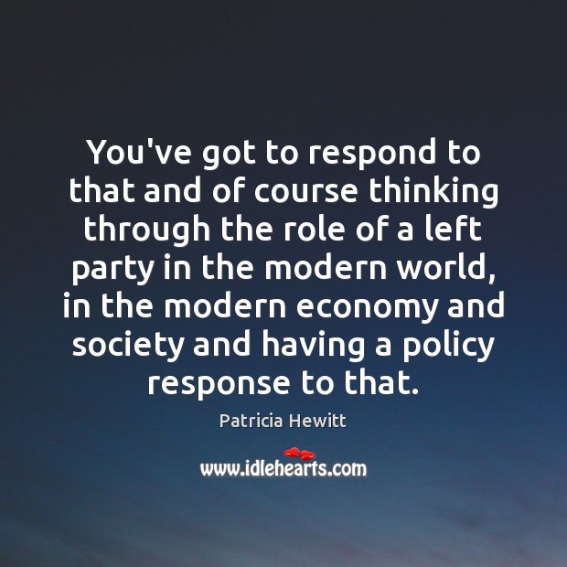 You’ve got to respond to that and of course thinking through the Patricia Hewitt Picture Quote