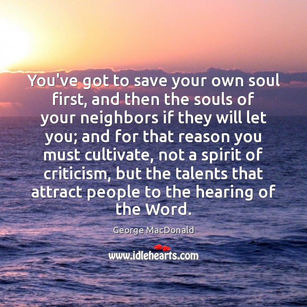 You’ve got to save your own soul first, and then the souls George MacDonald Picture Quote