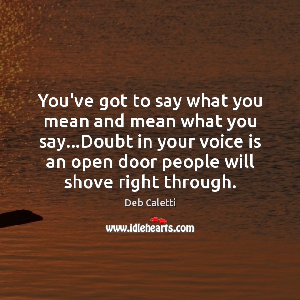 You’ve got to say what you mean and mean what you say… Deb Caletti Picture Quote