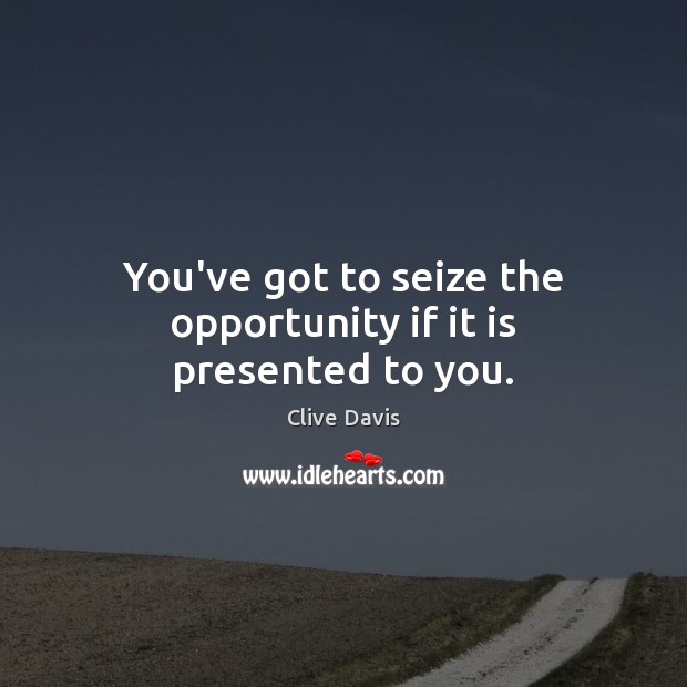 You’ve got to seize the opportunity if it is presented to you. Clive Davis Picture Quote
