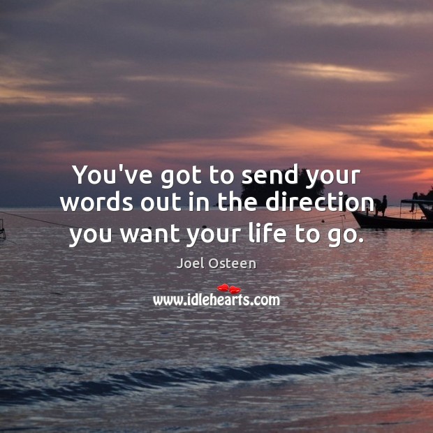 You’ve got to send your words out in the direction you want your life to go. Joel Osteen Picture Quote