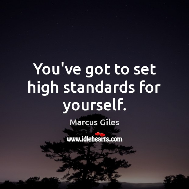 You’ve got to set high standards for yourself. Image