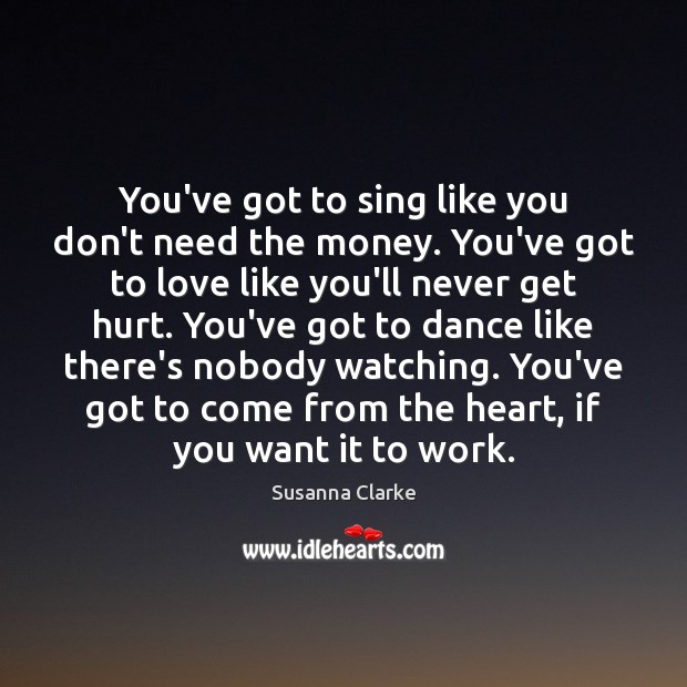 You’ve got to sing like you don’t need the money. You’ve got Susanna Clarke Picture Quote
