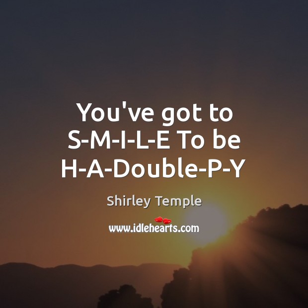 You’ve got to S-M-I-L-E To be H-A-Double-P-Y Shirley Temple Picture Quote