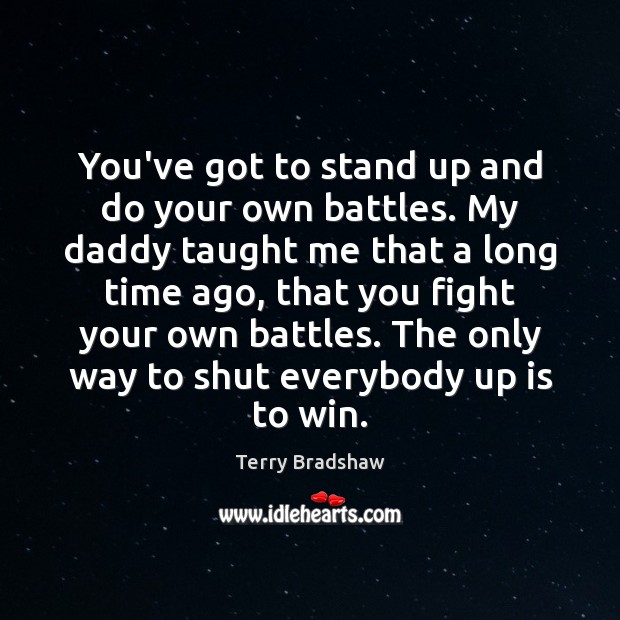You’ve got to stand up and do your own battles. My daddy Terry Bradshaw Picture Quote