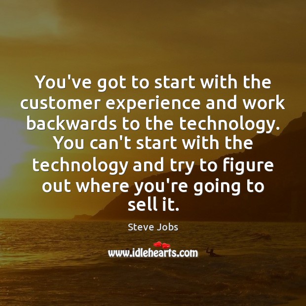 You’ve got to start with the customer experience and work backwards to Image