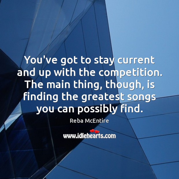 You’ve got to stay current and up with the competition. The main Reba McEntire Picture Quote
