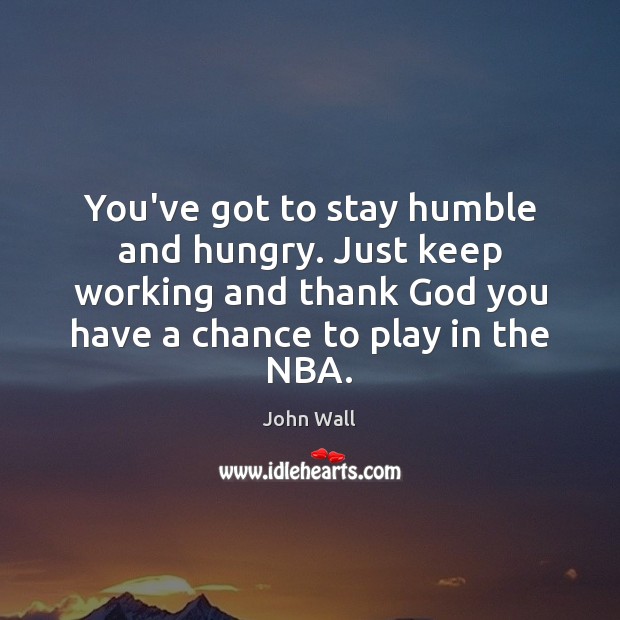 You’ve got to stay humble and hungry. Just keep working and thank John Wall Picture Quote
