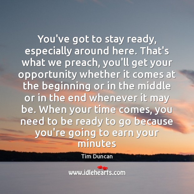 You’ve got to stay ready, especially around here. That’s what we preach, Tim Duncan Picture Quote