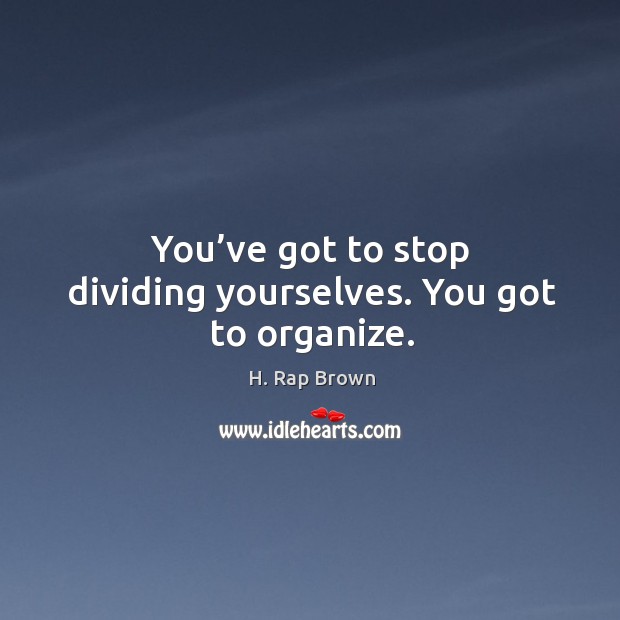 You’ve got to stop dividing yourselves. You got to organize. H. Rap Brown Picture Quote