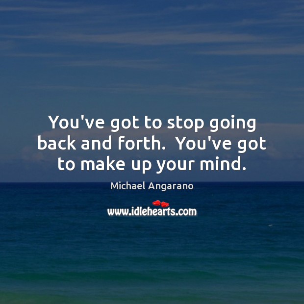You’ve got to stop going back and forth.  You’ve got to make up your mind. Michael Angarano Picture Quote