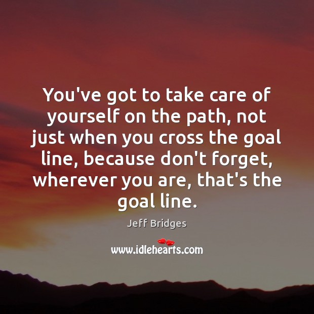 You’ve got to take care of yourself on the path, not just Jeff Bridges Picture Quote