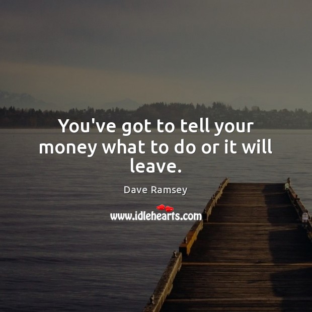 You’ve got to tell your money what to do or it will leave. Image