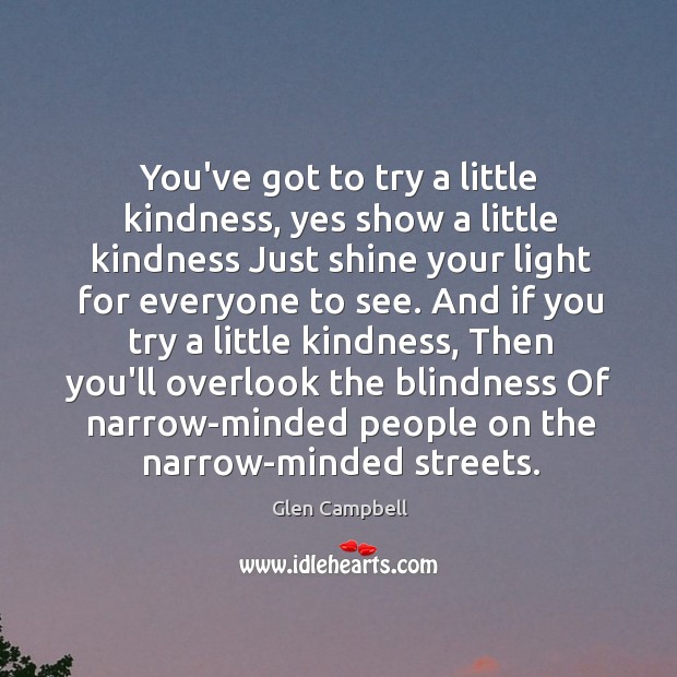 You’ve got to try a little kindness, yes show a little kindness Glen Campbell Picture Quote