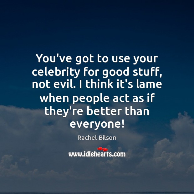 You’ve got to use your celebrity for good stuff, not evil. I Rachel Bilson Picture Quote