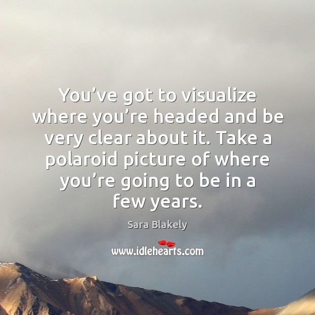 You’ve got to visualize where you’re headed and be very Sara Blakely Picture Quote