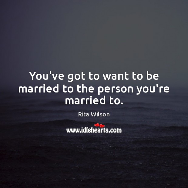 You’ve got to want to be married to the person you’re married to. Image