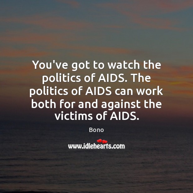 You’ve got to watch the politics of AIDS. The politics of AIDS Bono Picture Quote