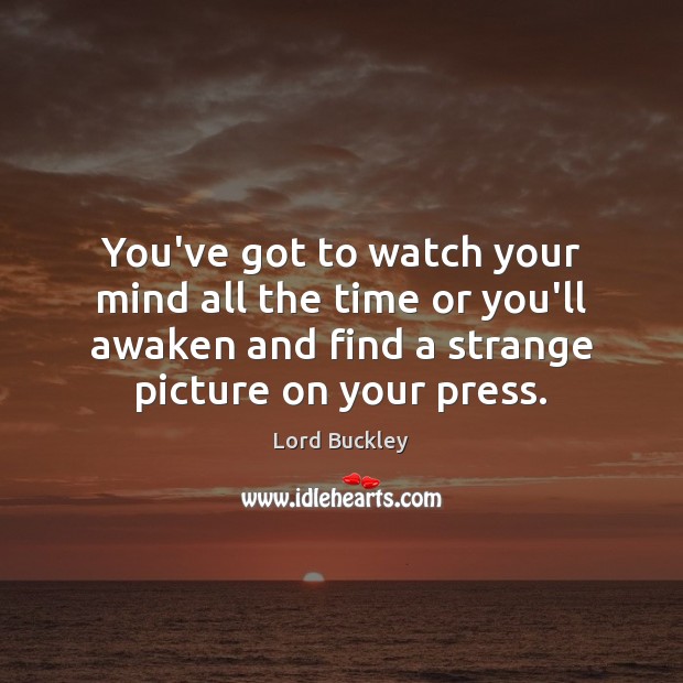You’ve got to watch your mind all the time or you’ll awaken Lord Buckley Picture Quote