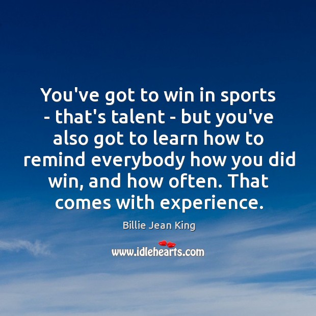 You’ve got to win in sports – that’s talent – but you’ve Billie Jean King Picture Quote