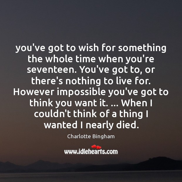 You’ve got to wish for something the whole time when you’re seventeen. Charlotte Bingham Picture Quote
