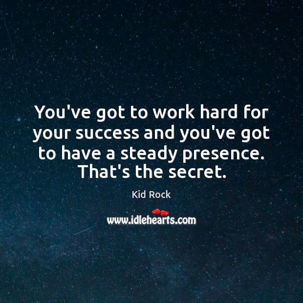 You’ve got to work hard for your success and you’ve got to Kid Rock Picture Quote