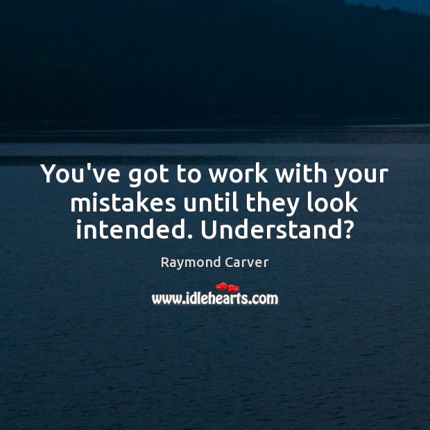 You’ve got to work with your mistakes until they look intended. Understand? Raymond Carver Picture Quote