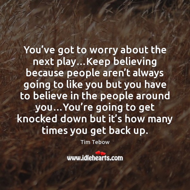 You’ve got to worry about the next play…Keep believing because Tim Tebow Picture Quote