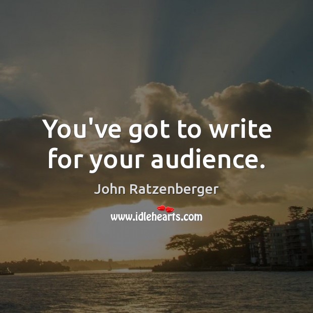 You’ve got to write for your audience. John Ratzenberger Picture Quote