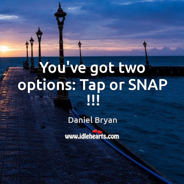 You’ve got two options: Tap or SNAP !!! Daniel Bryan Picture Quote