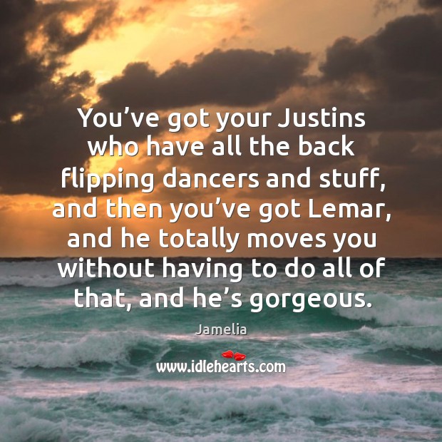 You’ve got your justins who have all the back flipping dancers and stuff Jamelia Picture Quote